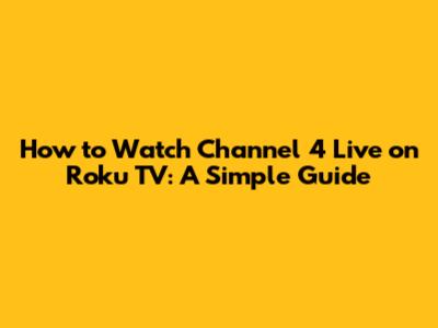 How to Watch Channel 4 Live on Roku TV: A Simple Guide