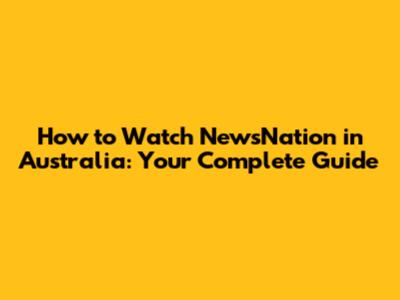 How to Watch NewsNation in Australia: Your Complete Guide