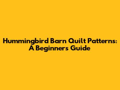Hummingbird Barn Quilt Patterns: A Beginner's Guide