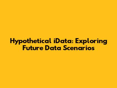 Hypothetical iData: Exploring Future Data Scenarios