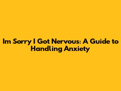I'm Sorry I Got Nervous: A Guide to Handling Anxiety