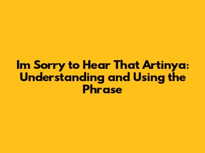 I'm Sorry to Hear That Artinya: Understanding and Using the Phrase