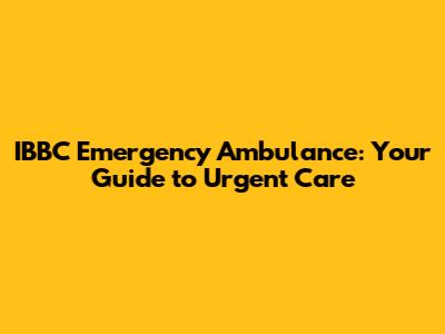 IBBC Emergency Ambulance: Your Guide to Urgent Care