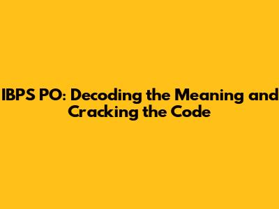 IBPS PO: Decoding the Meaning and Cracking the Code