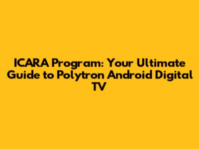 ICARA Program: Your Ultimate Guide to Polytron Android Digital TV