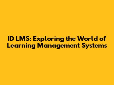 ID LMS: Exploring the World of Learning Management Systems