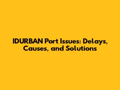 IDURBAN Port Issues: Delays, Causes, and Solutions