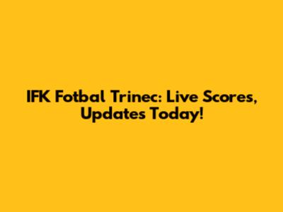 IFK Fotbal Trinec: Live Scores, Updates Today!