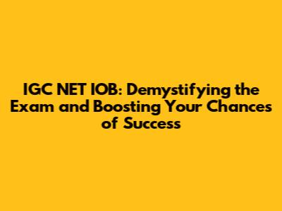 IGC NET IOB: Demystifying the Exam and Boosting Your Chances of Success