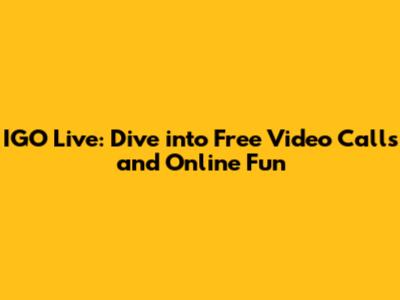 IGO Live: Dive into Free Video Calls and Online Fun
