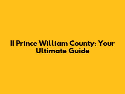 II Prince William County: Your Ultimate Guide