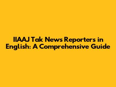 IIAAJ Tak News Reporters in English: A Comprehensive Guide