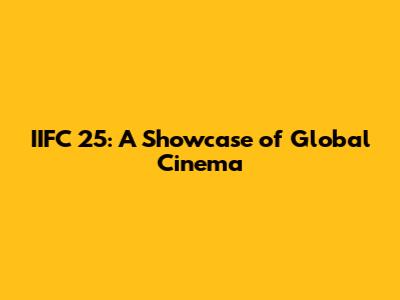 IIFC 25: A Showcase of Global Cinema