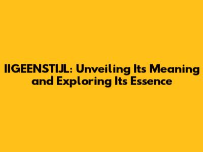 IIGEENSTIJL: Unveiling Its Meaning and Exploring Its Essence