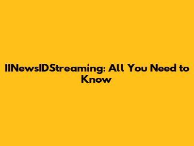 IINewsIDStreaming: All You Need to Know