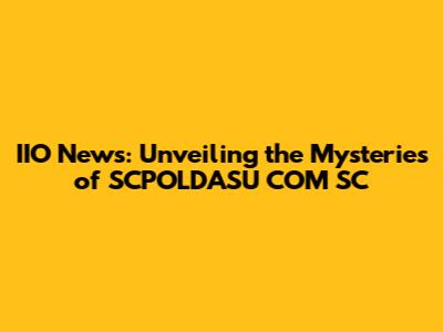 IIO News: Unveiling the Mysteries of SCPOLDASU COM SC