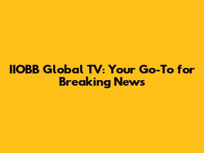 IIOBB Global TV: Your Go-To for Breaking News