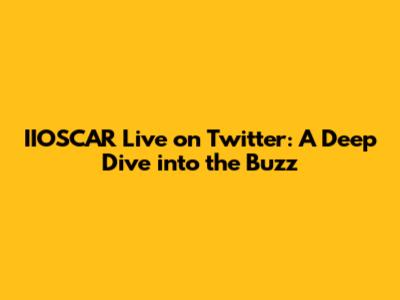IIOSCAR Live on Twitter: A Deep Dive into the Buzz