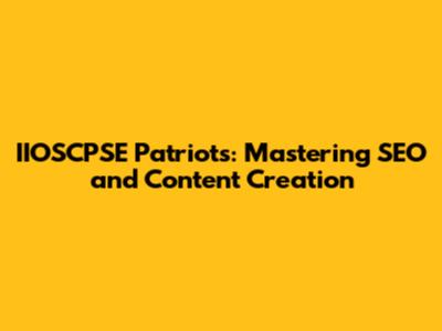 IIOSCPSE Patriots: Mastering SEO and Content Creation