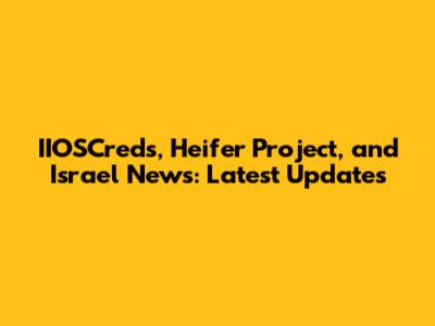 IIOSCreds, Heifer Project, and Israel News: Latest Updates