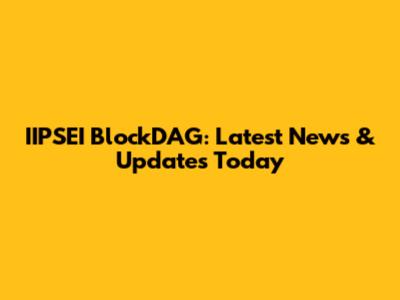 IIPSEI BlockDAG: Latest News & Updates Today