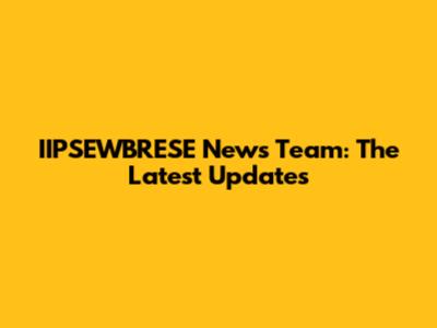 IIPSEWBRESE News Team: The Latest Updates