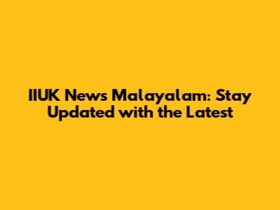 IIUK News Malayalam: Stay Updated with the Latest