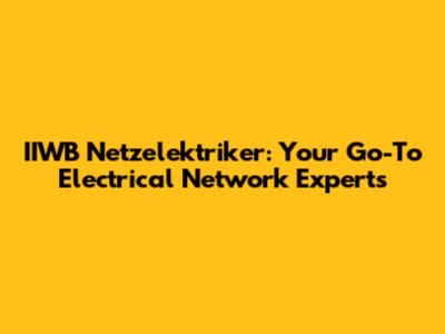 IIWB Netzelektriker: Your Go-To Electrical Network Experts