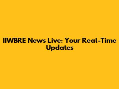 IIWBRE News Live: Your Real-Time Updates
