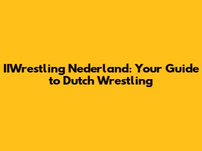 IIWrestling Nederland: Your Guide to Dutch Wrestling