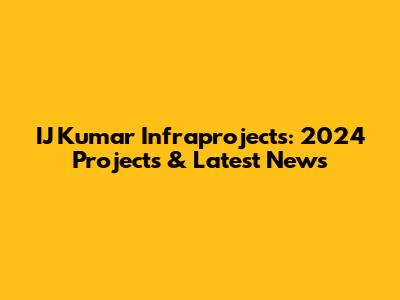 IJ Kumar Infraprojects: 2024 Projects & Latest News
