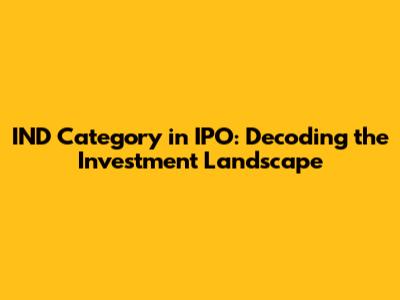 IND Category in IPO: Decoding the Investment Landscape