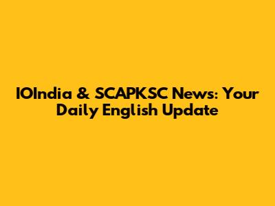 IOIndia & SCAPKSC News: Your Daily English Update