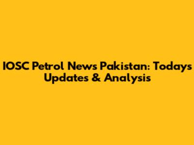 IOSC Petrol News Pakistan: Today's Updates & Analysis
