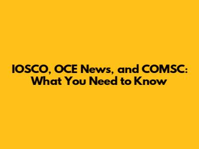IOSCO, OCE News, and COMSC: What You Need to Know