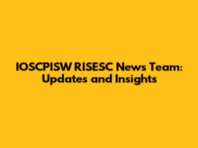 IOSCPISW RISESC News Team: Updates and Insights