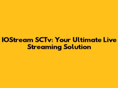 IOStream SCTv: Your Ultimate Live Streaming Solution