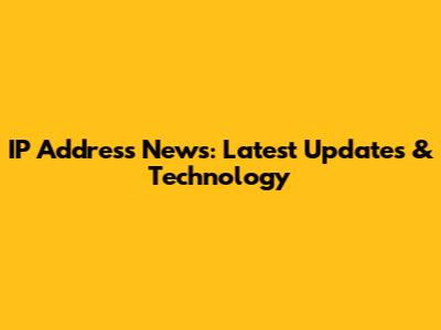 IP Address News: Latest Updates & Technology