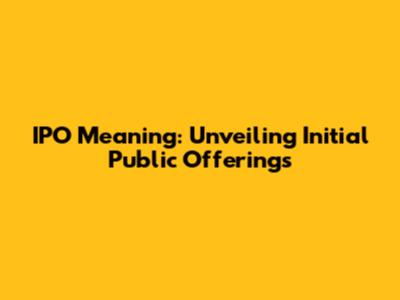 IPO Meaning: Unveiling Initial Public Offerings