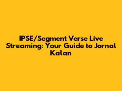 IPSE/Segment Verse Live Streaming: Your Guide to Jornal Kalan
