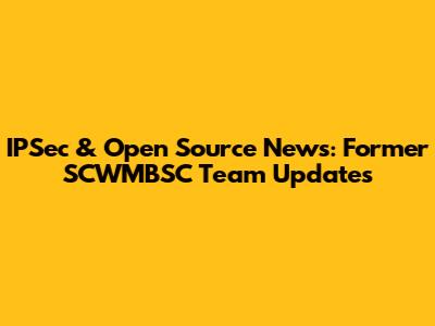 IPSec & Open Source News: Former SCWMBSC Team Updates