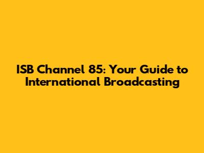 ISB Channel 85: Your Guide to International Broadcasting
