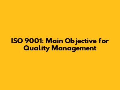 ISO 9001: Main Objective for Quality Management
