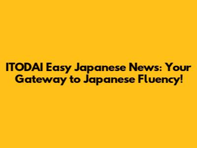 ITODAI Easy Japanese News: Your Gateway to Japanese Fluency!