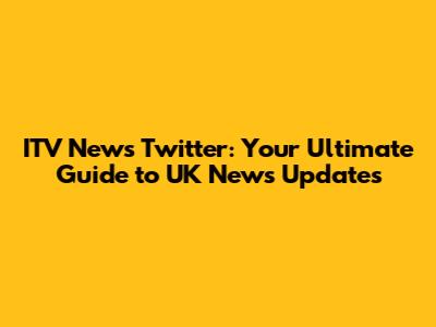 ITV News Twitter: Your Ultimate Guide to UK News Updates