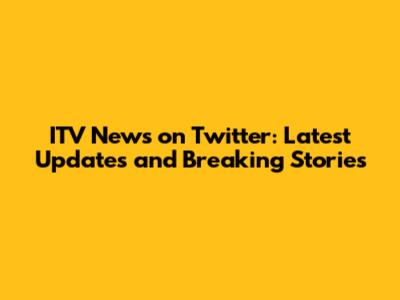 ITV News on Twitter: Latest Updates and Breaking Stories