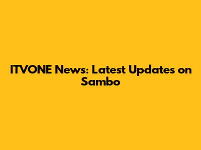 ITVONE News: Latest Updates on Sambo