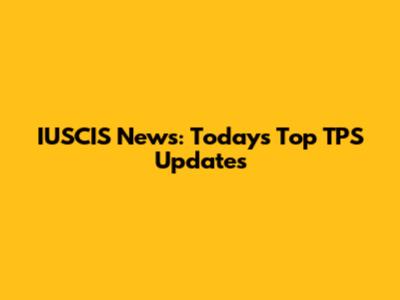 IUSCIS News: Today's Top TPS Updates