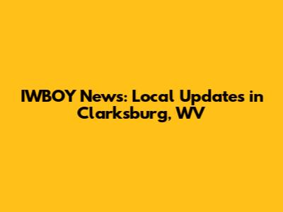 IWBOY News: Local Updates in Clarksburg, WV