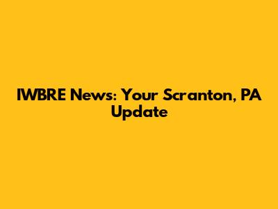 IWBRE News: Your Scranton, PA Update